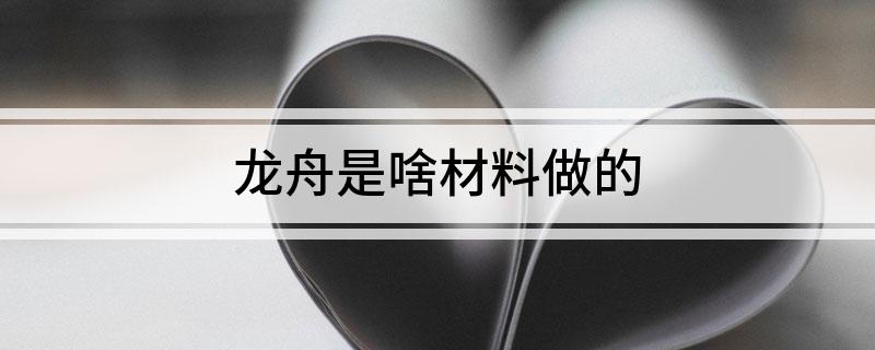 龙舟是啥材料做的(图1)