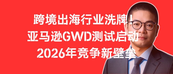 亚觅洞察：跨境行业洗牌！亚马逊GWD测试 2026年竞争新壁垒(图1)